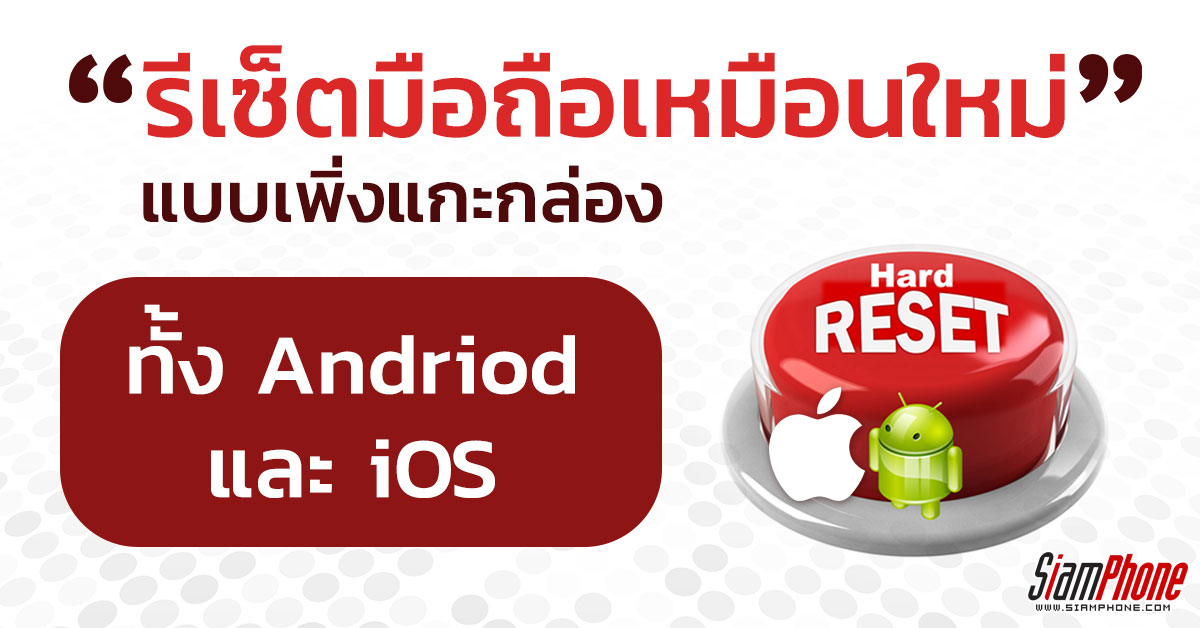 [Tips] วิธี Factory Reset ล้างสมาร์ทโฟนให้เหมือนแกะกล่องใหม่ ทั้ง Android และ iOS !