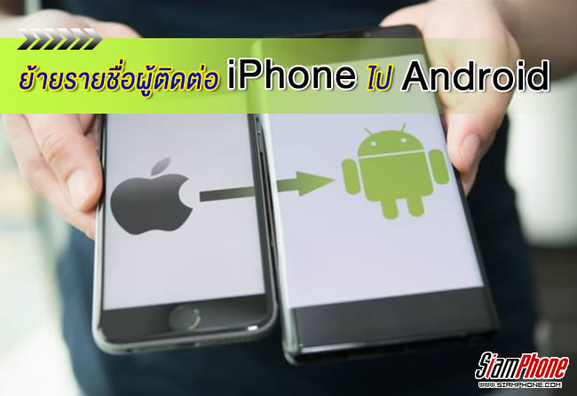 ทำอย่างไร? เมื่อต้องการย้ายรายชื่อผู้ติดต่อจาก iPhone สู่เครื่อง Android แบบไม่ต้องใช้แอพฯ 