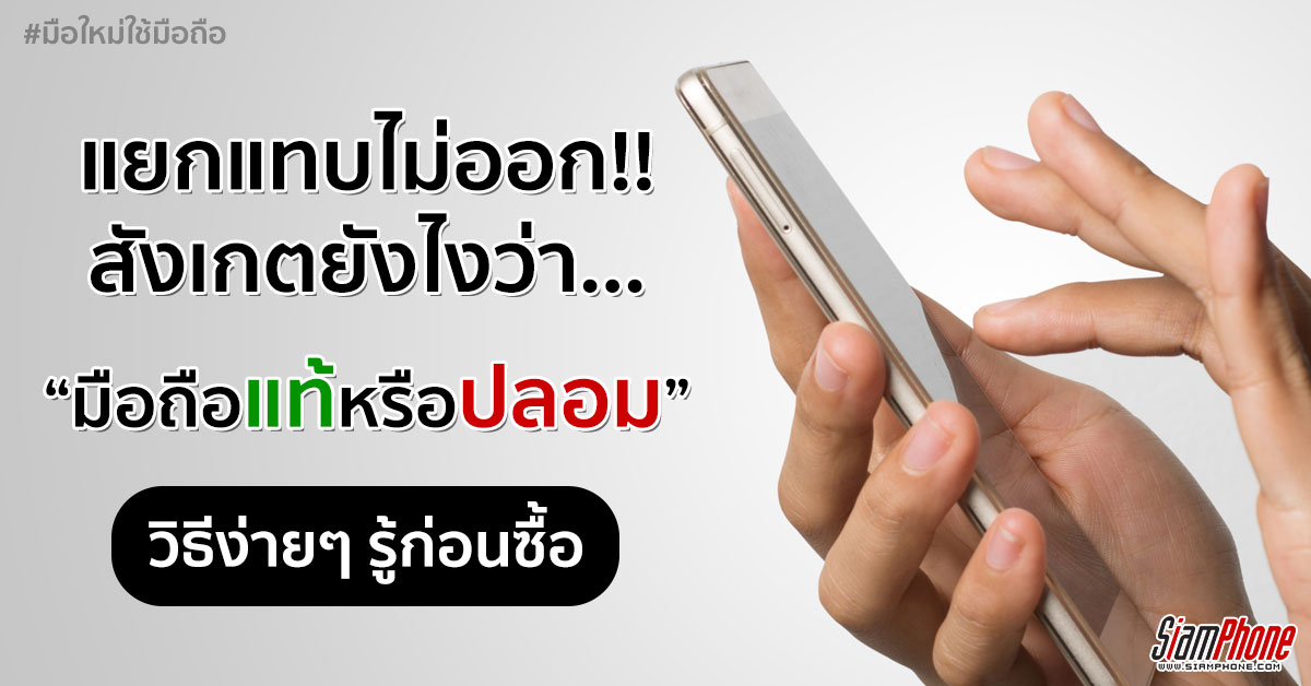 [เล่าสู่กันฟัง] รู้ก่อนซื้อ มือถือแท้ มือถือปลอม สังเกตยังไง ซื้อยังไงได้ของแท้ (มีตัวอย่าง)