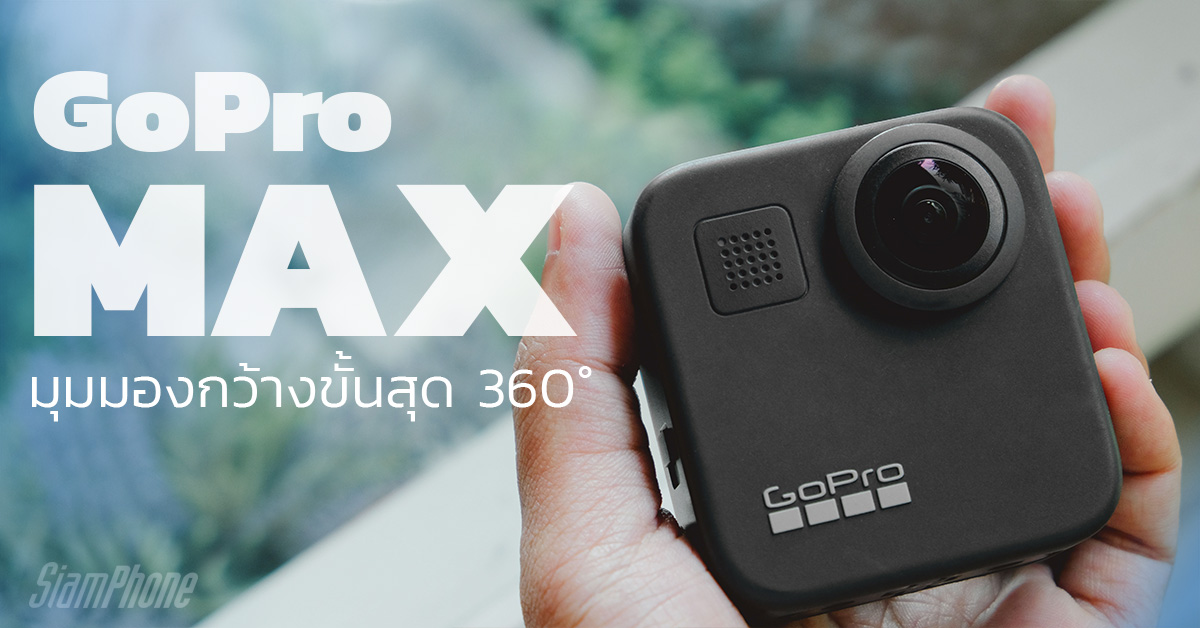 รีวิว GoPro Max ประสบการณ์กล้องแอคชั่นระดับ Max กันสั่นและมุมมองกว้างขั้นสุด 360&deg;