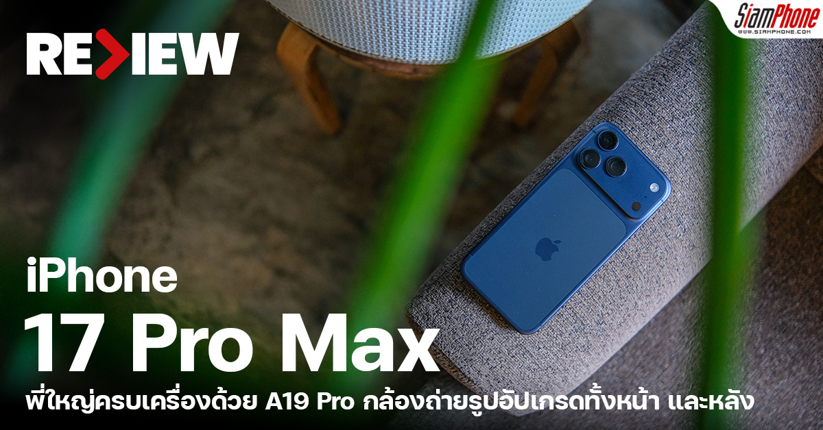 รีวิว iPhone 17 Pro Max พี่ใหญ่ยังตึงเหมือนเดิม ครบเครื่องด้วย A19 Pro ก...