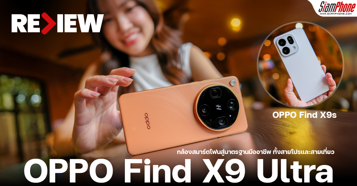 รีวิว OPPO Find X9 Ultra & OPPO Find X9s ยกระดับกล้องสมาร์ตโฟนสู่มาต...